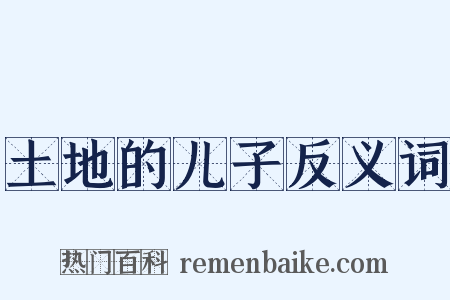 土地的儿子反义词是什么意思的图片